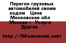 Перегон грузовых автомобилей своим ходом › Цена ­ 20 - Московская обл., Москва г. Услуги » Другие   